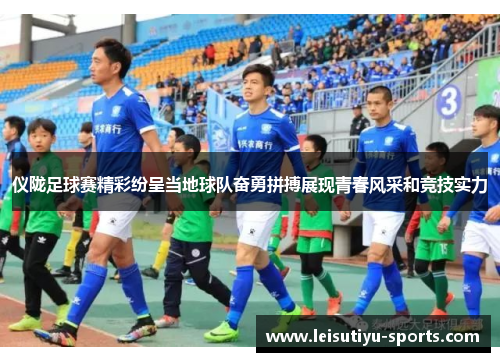 仪陇足球赛精彩纷呈当地球队奋勇拼搏展现青春风采和竞技实力