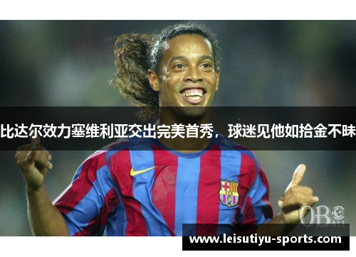 比达尔效力塞维利亚交出完美首秀，球迷见他如拾金不昧
