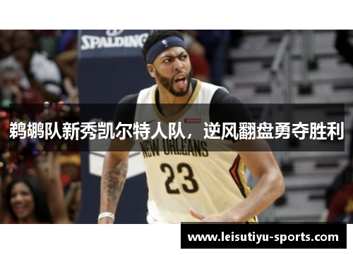 鹈鹕队新秀凯尔特人队，逆风翻盘勇夺胜利
